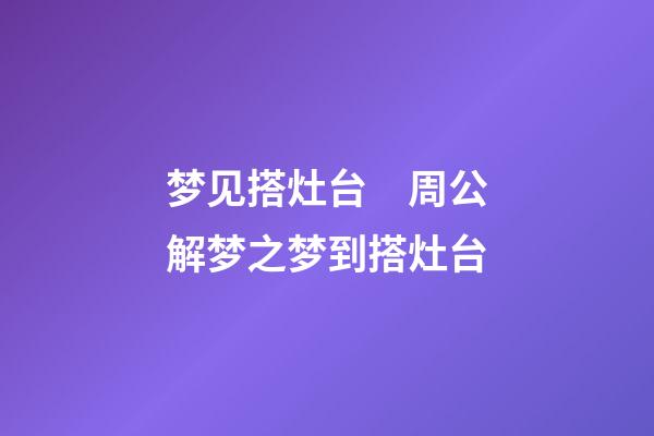 梦见搭灶台　周公解梦之梦到搭灶台